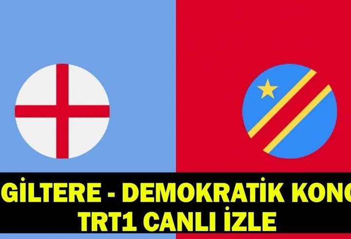 İNGİLTERE - DEMOKRATİK KONGO MAÇI TRT1 CANLI İZLE: İngiltere - Demokratik Kongo Cumhuriyeti maçı ne zaman, saat kaçta?