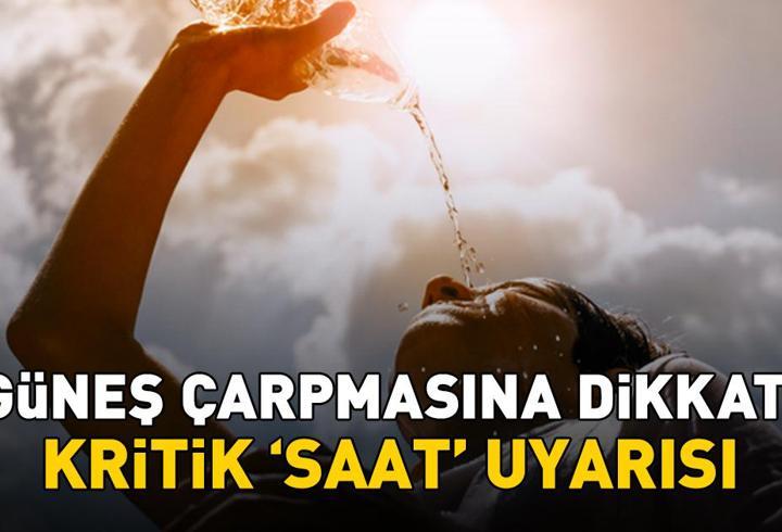 Güneş çarpmasına dikkat! Uzmanlar uyardı: 'Bu saatler arasında dışarı çıkmayın'