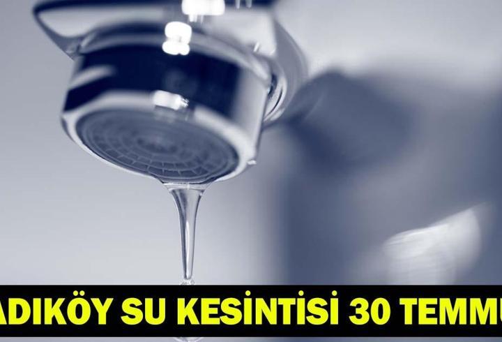 KADIKÖY SU KESİNTİSİ 30 TEMMUZ | Kadıköy'de sular ne zaman, kaçta gelecek? İSKİ kesinti programı: 12 saat boyunca su verilemeyecek!