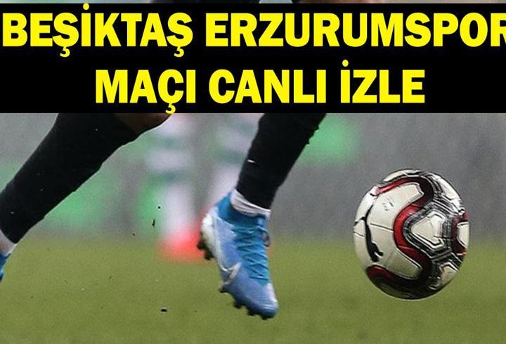 BEŞİKTAŞ ERZURUMSPOR MAÇI BUGÜN HANGİ KANALDA? Beşiktaş Erzurumspor maçı saat kaçta, ne zaman?