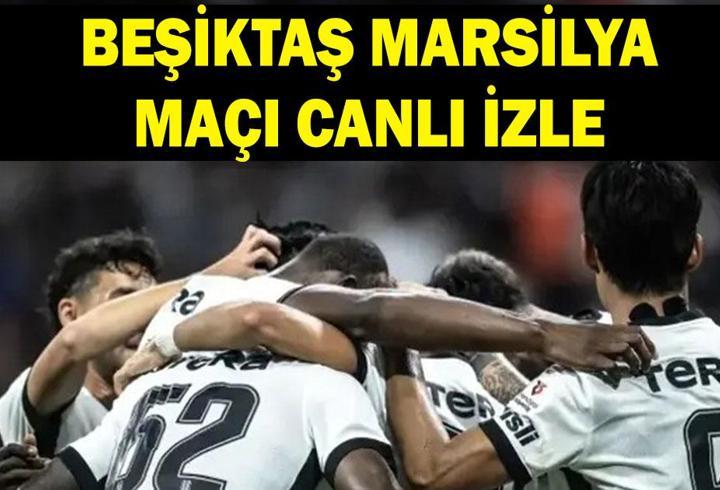 BEŞİKTAŞ MARSİLYA MAÇI NE ZAMAN? Beşiktaş Marsilya Maçı Hangi Kanalda, Saat Kaçta, Nereden İzlenir? Beşiktaş Marsilya Maçı Canlı İzleme Linki
